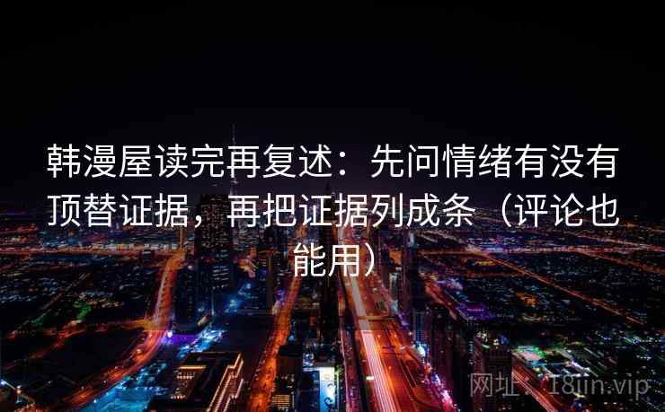 韩漫屋读完再复述:先问情绪有没有顶替证据,再把证据列成条(评论也能用)