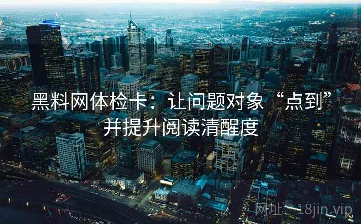 黑料网体检卡:让问题对象“点到”并提升阅读清醒度
