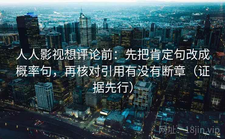 人人影视想评论前:先把肯定句改成概率句,再核对引用有没有断章(证据先行)