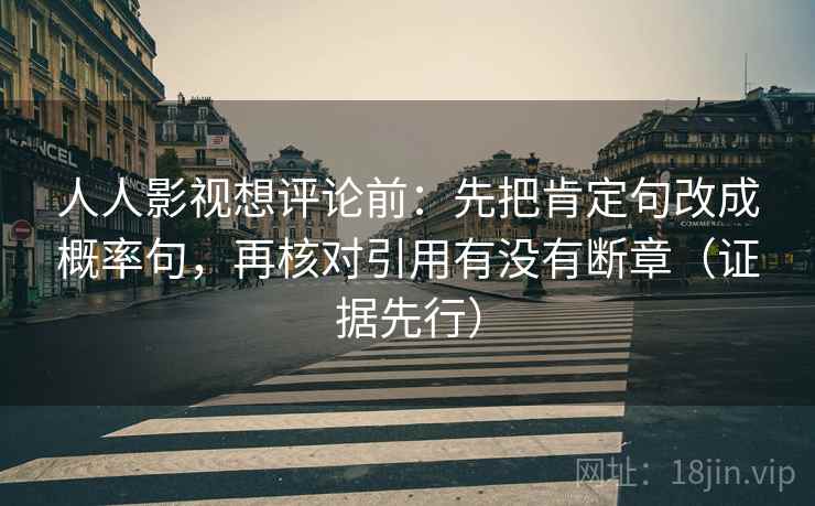人人影视想评论前:先把肯定句改成概率句,再核对引用有没有断章(证据先行)
