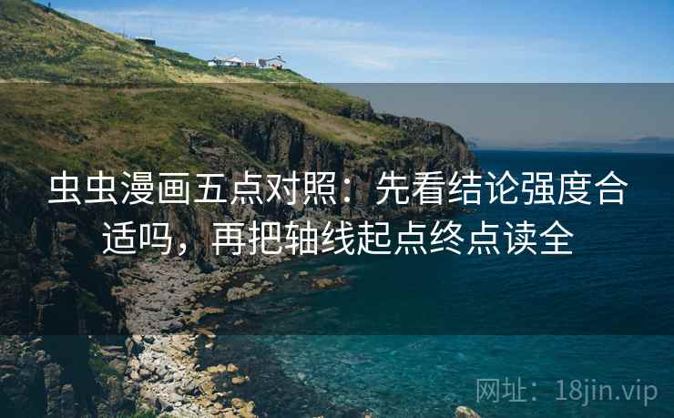 虫虫漫画五点对照：先看结论强度合适吗，再把轴线起点终点读全