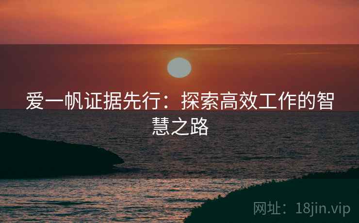 爱一帆证据先行:探索高效工作的智慧之路
