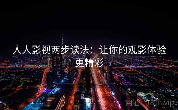 人人影视两步读法:让你的观影体验更精彩