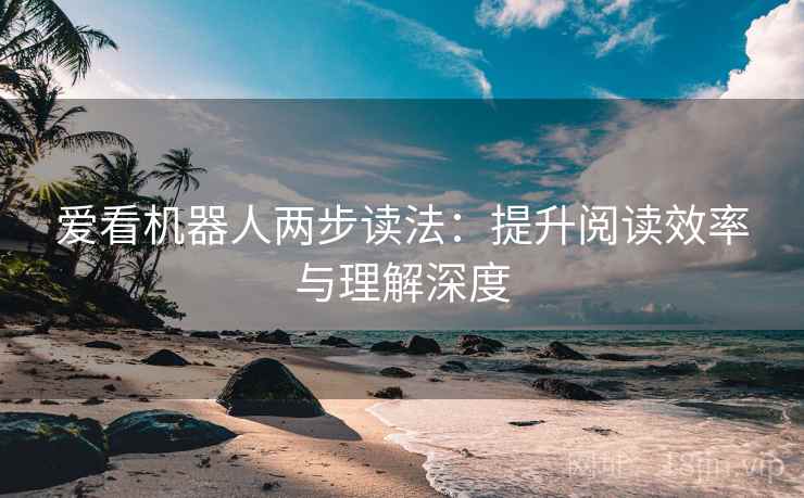 爱看机器人两步读法:提升阅读效率与理解深度