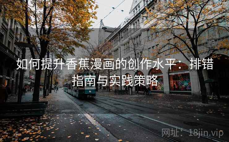 如何提升香蕉漫画的创作水平:排错指南与实践策略