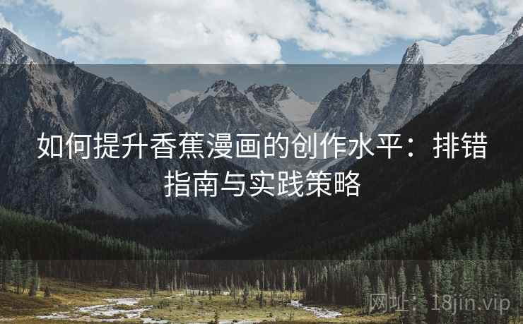 如何提升香蕉漫画的创作水平:排错指南与实践策略