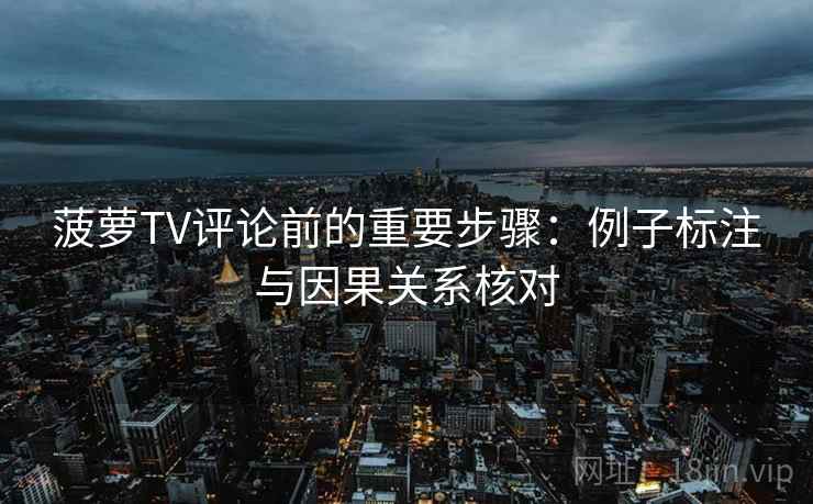 菠萝TV评论前的重要步骤:例子标注与因果关系核对