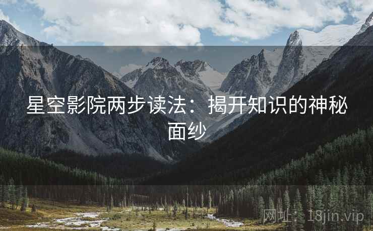 星空影院两步读法:揭开知识的神秘面纱