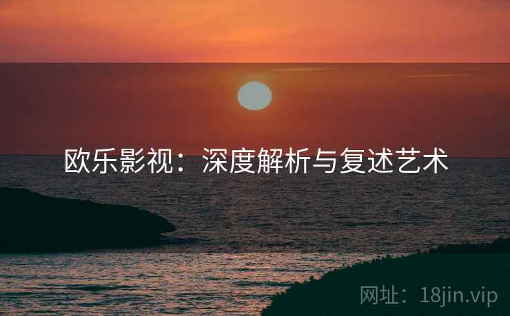 欧乐影视:深度解析与复述艺术