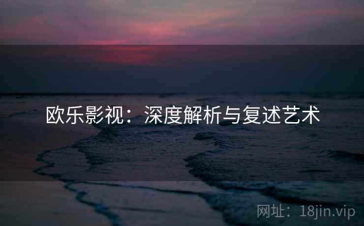 欧乐影视:深度解析与复述艺术