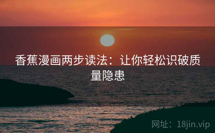 香蕉漫画两步读法:让你轻松识破质量隐患