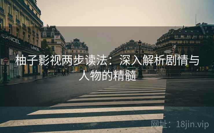柚子影视两步读法:深入解析剧情与人物的精髓