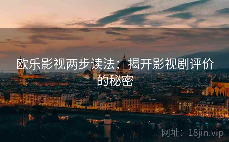 欧乐影视两步读法:揭开影视剧评价的秘密