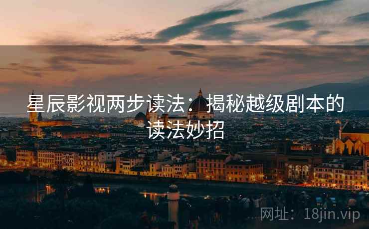 星辰影视两步读法:揭秘越级剧本的读法妙招