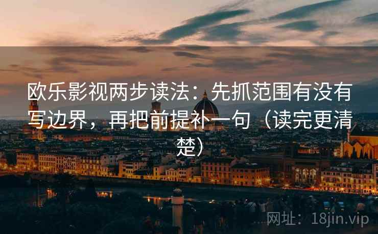 欧乐影视两步读法:先抓范围有没有写边界,再把前提补一句(读完更清楚)