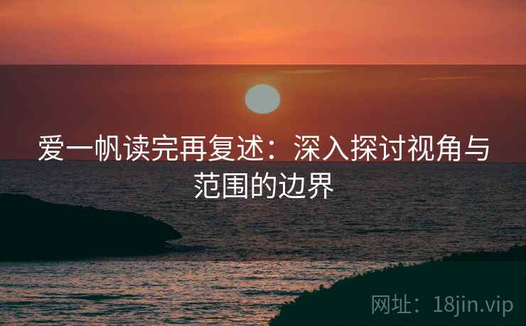 爱一帆读完再复述:深入探讨视角与范围的边界