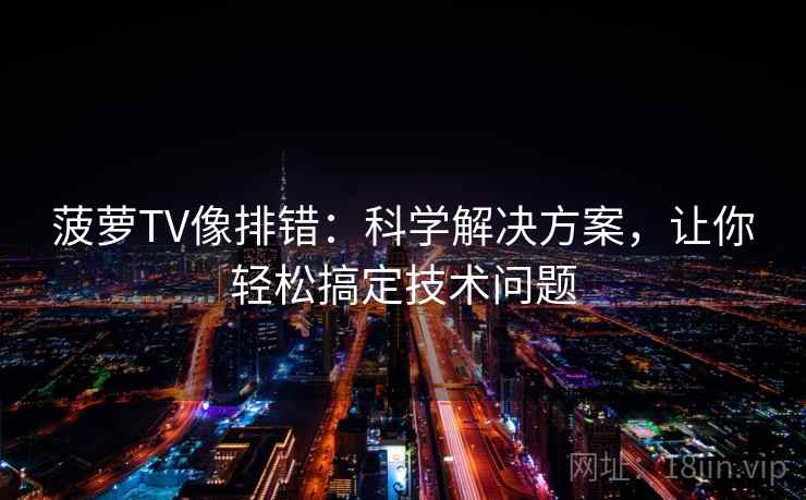 菠萝TV像排错:科学解决方案,让你轻松搞定技术问题