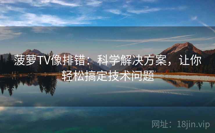 菠萝TV像排错:科学解决方案,让你轻松搞定技术问题