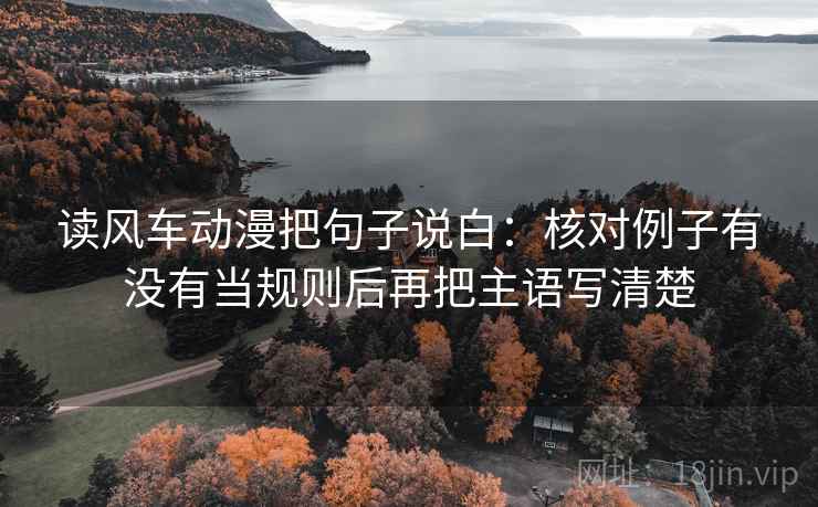 读风车动漫把句子说白:核对例子有没有当规则后再把主语写清楚 第2张 读风车动漫把句子说白:核对例子有没有当规则后再把主语写清楚 第2张