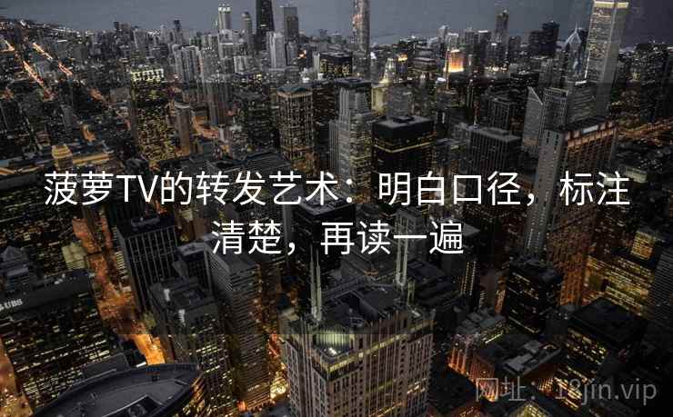 菠萝TV的转发艺术:明白口径,标注清楚,再读一遍