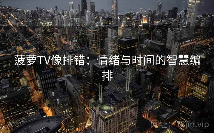 菠萝TV像排错:情绪与时间的智慧编排 第1张 菠萝TV像排错:情绪与时间的智慧编排 第1张