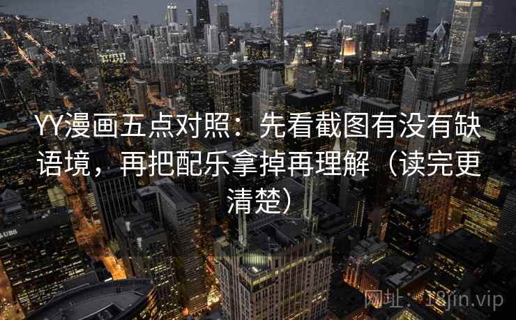 YY漫画五点对照:先看截图有没有缺语境,再把配乐拿掉再理解(读完更清楚) 第1张 YY漫画五点对照:先看截图有没有缺语境,再把配乐拿掉再理解(读完更清楚) 第1张