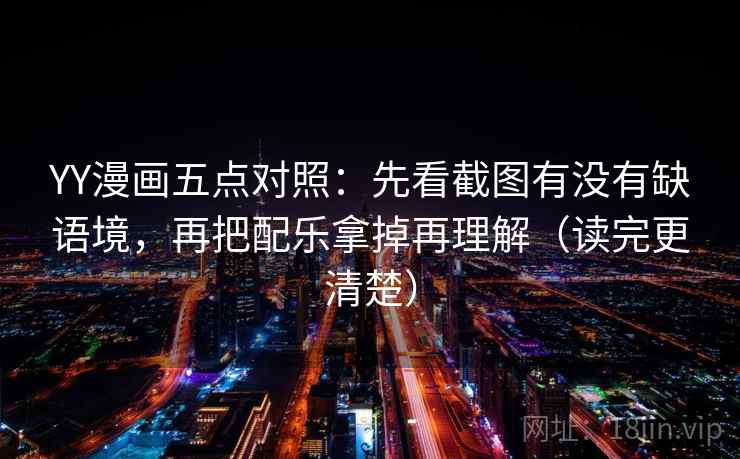 YY漫画五点对照:先看截图有没有缺语境,再把配乐拿掉再理解(读完更清楚) 第2张 YY漫画五点对照:先看截图有没有缺语境,再把配乐拿掉再理解(读完更清楚) 第2张