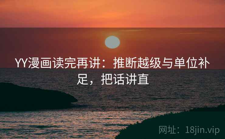 YY漫画读完再讲:推断越级与单位补足,把话讲直 第2张 YY漫画读完再讲:推断越级与单位补足,把话讲直 第2张