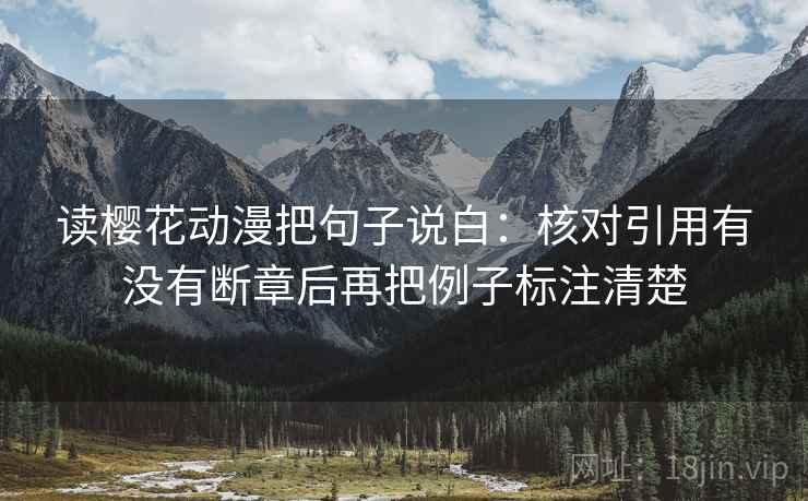 读樱花动漫把句子说白：核对引用有没有断章后再把例子标注清楚  第2张