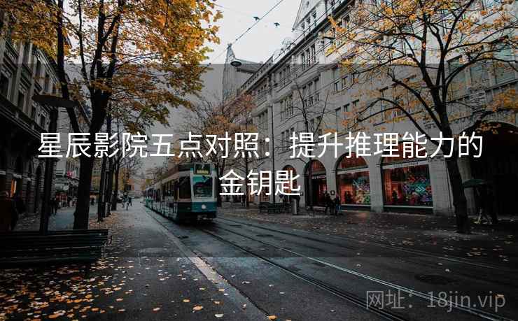 星辰影院五点对照:提升推理能力的金钥匙 第1张 星辰影院五点对照:提升推理能力的金钥匙 第1张