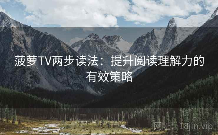 菠萝TV两步读法:提升阅读理解力的有效策略 第2张 菠萝TV两步读法:提升阅读理解力的有效策略 第2张