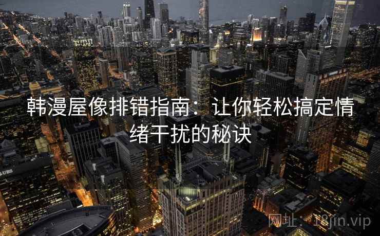 韩漫屋像排错指南:让你轻松搞定情绪干扰的秘诀
