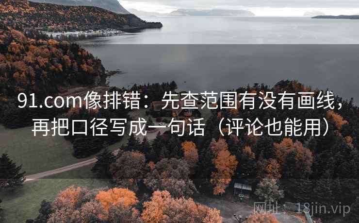 91.com像排错:先查范围有没有画线,再把口径写成一句话(评论也能用)